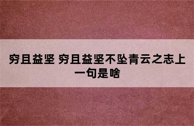 穷且益坚 穷且益坚不坠青云之志上一句是啥